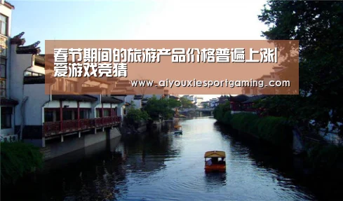 春节期间的旅游产品价格普遍上涨|爱游戏竞猜(图1) 爱游戏娱乐
