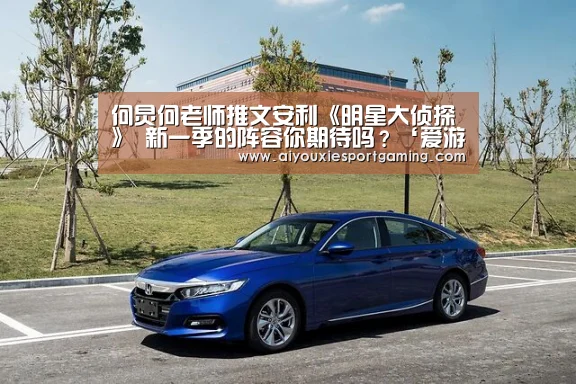 何炅何老师推文安利《明星大侦探》 新一季的阵容你期待吗?‘爱游戏真人’(图1) 爱游戏登录