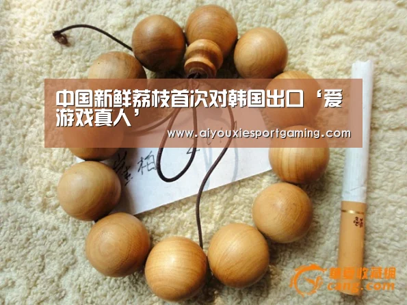 中国新鲜荔枝首次对韩国出口‘爱游戏真人’(图2) 爱游戏真人