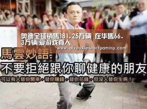 奥迪全球销售181.25万辆 在华售66.3万辆|爱游戏真人(图2) 爱游戏真人