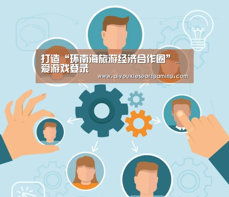 打造“环南海旅游经济合作圈”_爱游戏登录(图3) 爱游戏登录