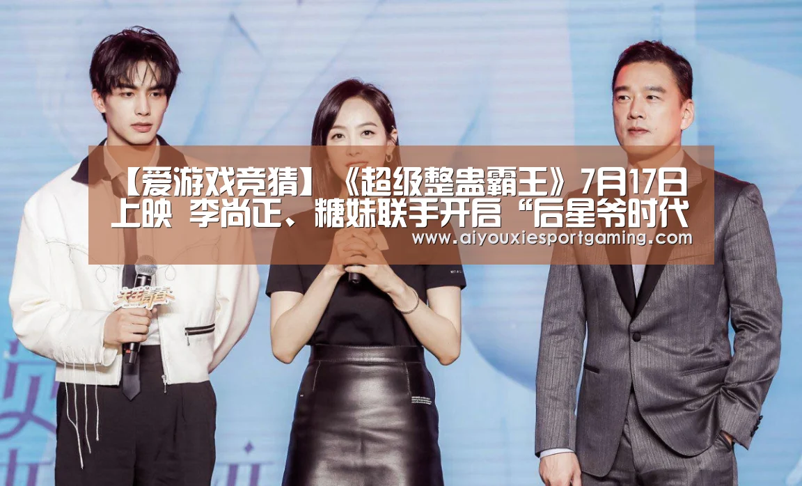 【爱游戏竞猜】《超级整蛊霸王》7月17日上映 李尚正、糖妹联手开启“后星爷时代”港式喜剧热潮(图3) 爱游戏真人