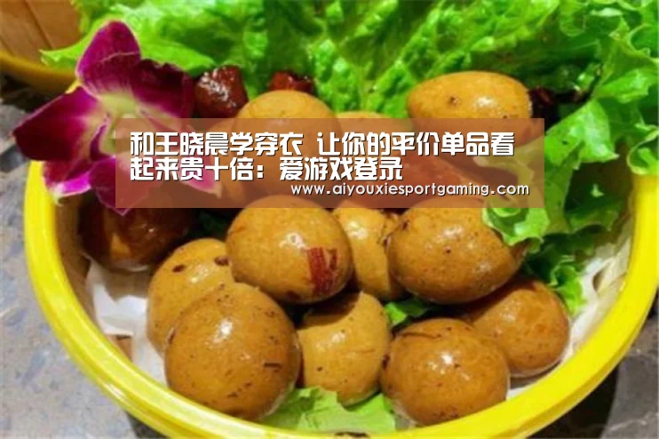 和王晓晨学穿衣 让你的平价单品看起来贵十倍:爱游戏登录(图3) 爱游戏竞猜