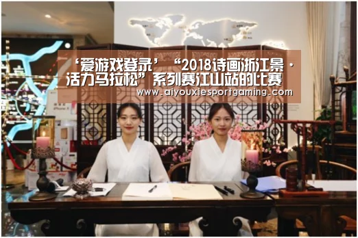 ‘爱游戏登录’“2018诗画浙江景·活力马拉松”系列赛江山站的比赛现场(图1) 爱游戏竞猜