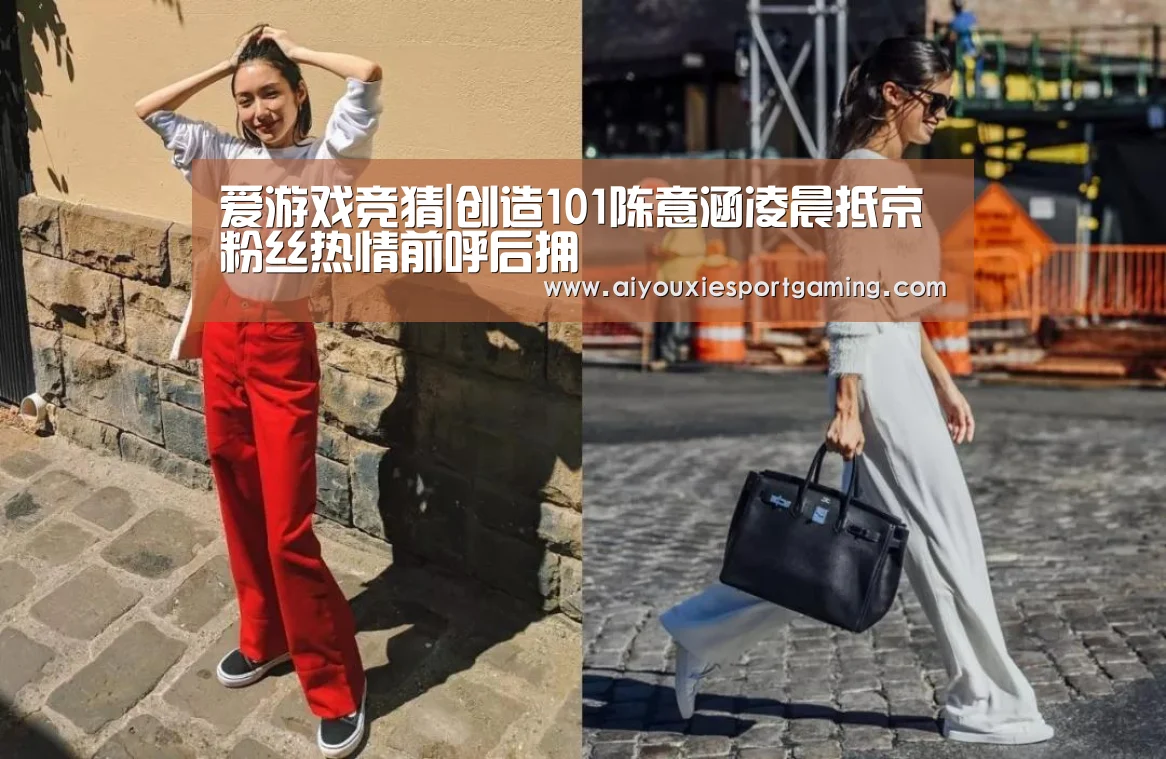 爱游戏竞猜|创造101陈意涵凌晨抵京 粉丝热情前呼后拥(图3) 爱游戏登录